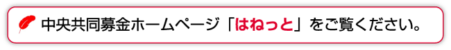 中央共同募金ホームページ「はねっと」をご覧ください。