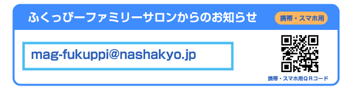 ふくっぴーファミリーサロンからのお知らせ　mag-fukuppi@nashakyo.jp