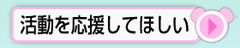 活動を応援してほしい　助成金・補償制度など