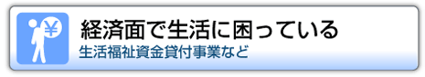 経済面で生活に困っている　生活福祉資金貸付事業など