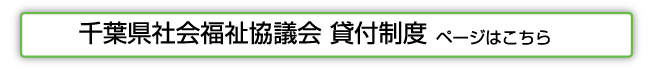 千葉県社会福祉協議会 貸付制度ページはこちら