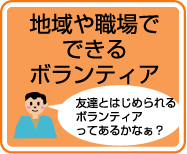 地域や職場でできるボランティア:友達とはじめられるボランティアってあるかなぁ？