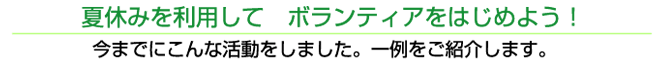 夏休みを利用して　ボランティアをはじめよう！