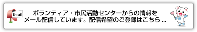 ボランティア・市民活動センターからの情報をメール配信しています。配信希望のご登録はこちら